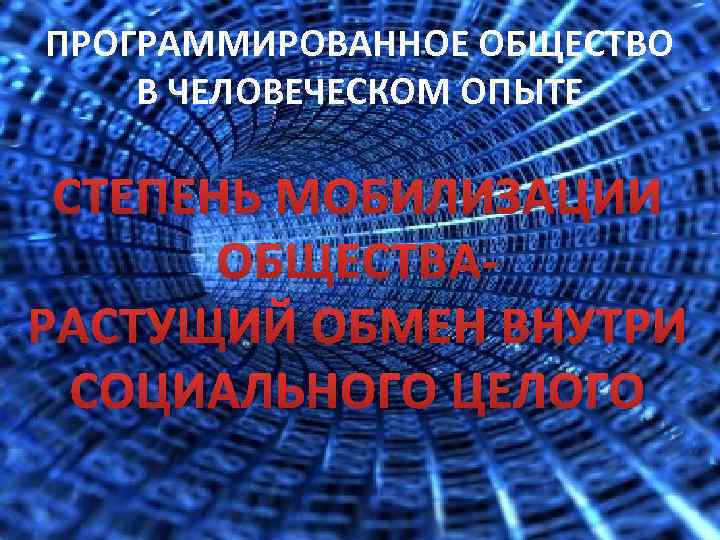 ПРОГРАММИРОВАННОЕ ОБЩЕСТВО В ЧЕЛОВЕЧЕСКОМ ОПЫТЕ СТЕПЕНЬ МОБИЛИЗАЦИИ ОБЩЕСТВАРАСТУЩИЙ ОБМЕН ВНУТРИ СОЦИАЛЬНОГО ЦЕЛОГО 