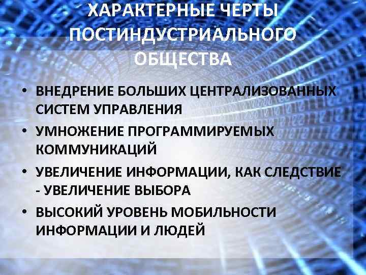 ХАРАКТЕРНЫЕ ЧЕРТЫ ПОСТИНДУСТРИАЛЬНОГО ОБЩЕСТВА • ВНЕДРЕНИЕ БОЛЬШИХ ЦЕНТРАЛИЗОВАННЫХ СИСТЕМ УПРАВЛЕНИЯ • УМНОЖЕНИЕ ПРОГРАММИРУЕМЫХ КОММУНИКАЦИЙ