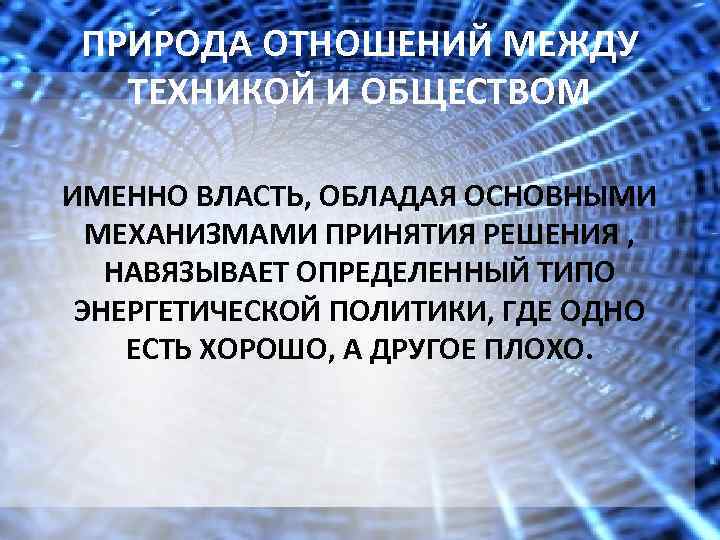 ПРИРОДА ОТНОШЕНИЙ МЕЖДУ ТЕХНИКОЙ И ОБЩЕСТВОМ ИМЕННО ВЛАСТЬ, ОБЛАДАЯ ОСНОВНЫМИ МЕХАНИЗМАМИ ПРИНЯТИЯ РЕШЕНИЯ ,