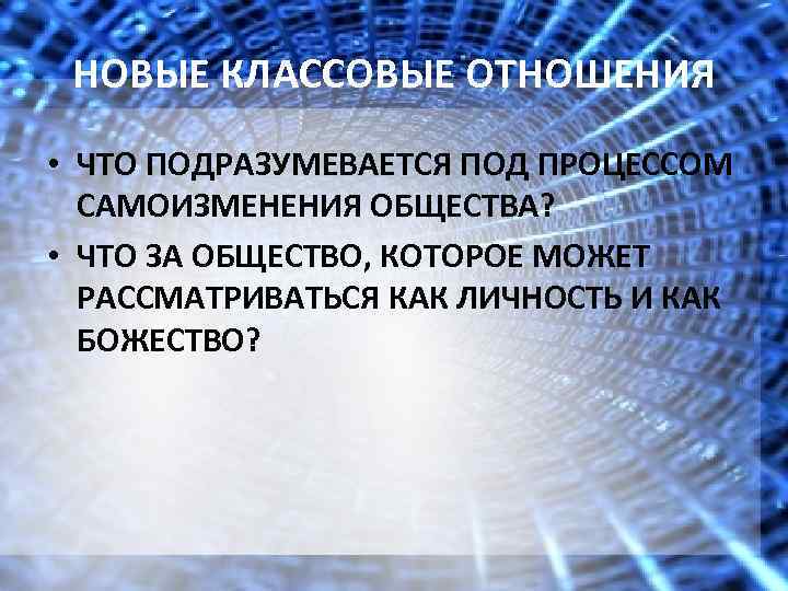 НОВЫЕ КЛАССОВЫЕ ОТНОШЕНИЯ • ЧТО ПОДРАЗУМЕВАЕТСЯ ПОД ПРОЦЕССОМ САМОИЗМЕНЕНИЯ ОБЩЕСТВА? • ЧТО ЗА ОБЩЕСТВО,