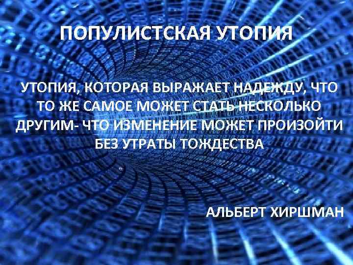 ПОПУЛИСТСКАЯ УТОПИЯ, КОТОРАЯ ВЫРАЖАЕТ НАДЕЖДУ, ЧТО ТО ЖЕ САМОЕ МОЖЕТ СТАТЬ НЕСКОЛЬКО ДРУГИМ- ЧТО