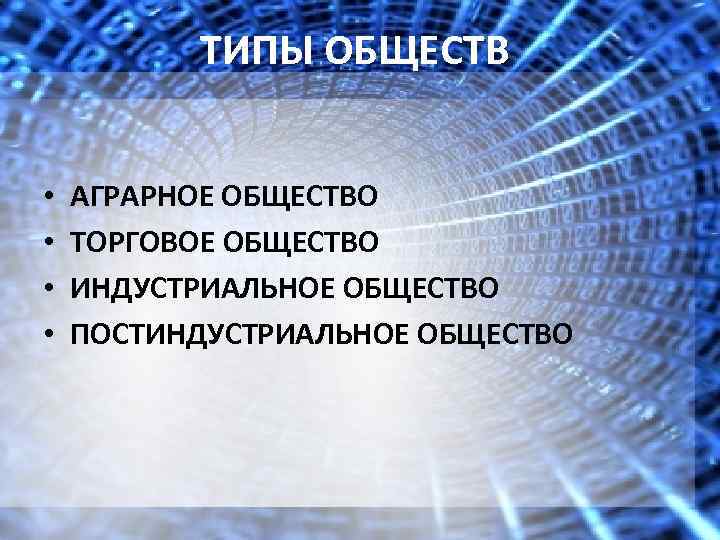 ТИПЫ ОБЩЕСТВ • • АГРАРНОЕ ОБЩЕСТВО ТОРГОВОЕ ОБЩЕСТВО ИНДУСТРИАЛЬНОЕ ОБЩЕСТВО ПОСТИНДУСТРИАЛЬНОЕ ОБЩЕСТВО 