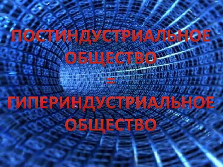 ПОСТИНДУСТРИАЛЬНОЕ ОБЩЕСТВО = ГИПЕРИНДУСТРИАЛЬНОЕ ОБЩЕСТВО 