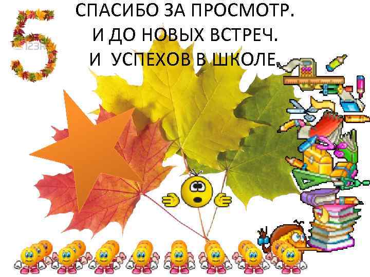 СПАСИБО ЗА ПРОСМОТР. И ДО НОВЫХ ВСТРЕЧ. И УСПЕХОВ В ШКОЛЕ. 