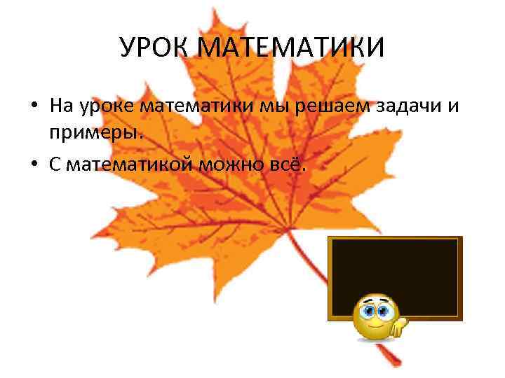 УРОК МАТЕМАТИКИ • На уроке математики мы решаем задачи и примеры. • С математикой
