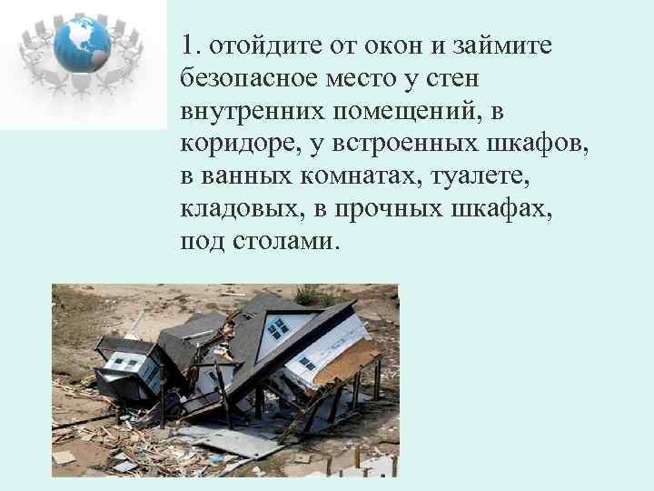 1. отойдите от окон и займите безопасное место у стен внутренних помещений, в коридоре,
