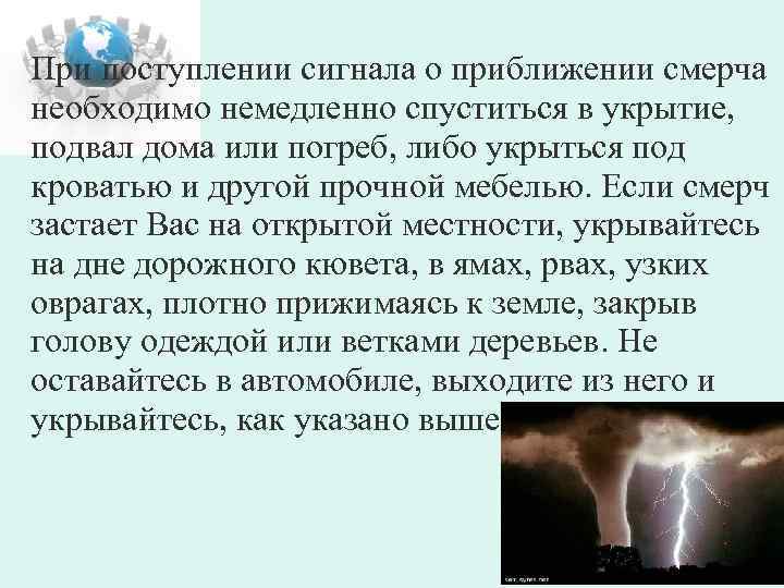 При поступлении сигнала о приближении смерча необходимо немедленно спуститься в укрытие, подвал дома или