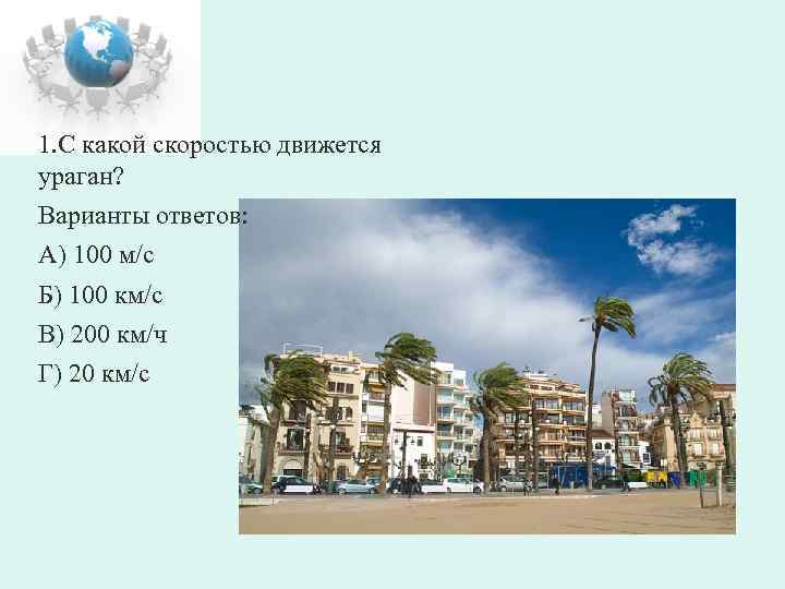 1. С какой скоростью движется ураган? Варианты ответов: А) 100 м/с Б) 100 км/с