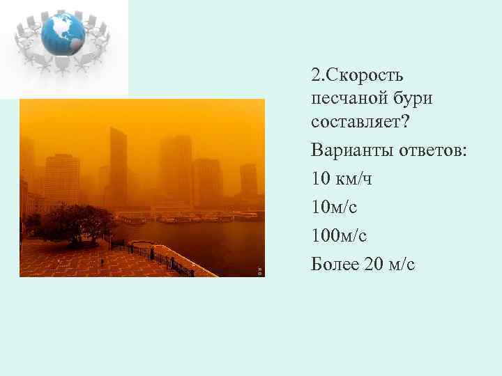 2. Скорость песчаной бури составляет? Варианты ответов: 10 км/ч 10 м/с 100 м/с Более