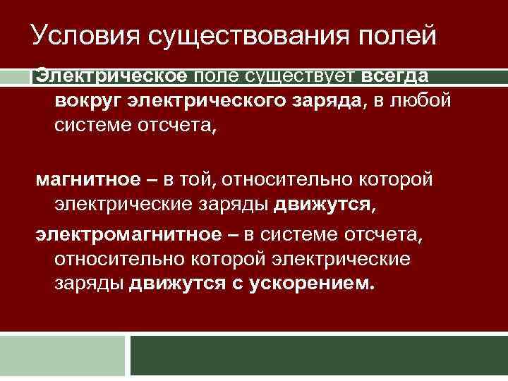 Условия существования полей Электрическое поле существует всегда вокруг электрического заряда, в любой системе отсчета,