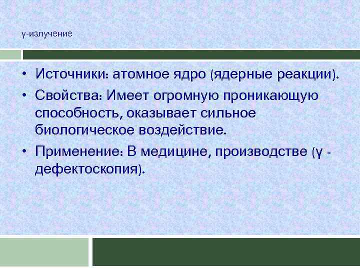 γ-излучение • Источники: атомное ядро (ядерные реакции). • Свойства: Имеет огромную проникающую способность, оказывает