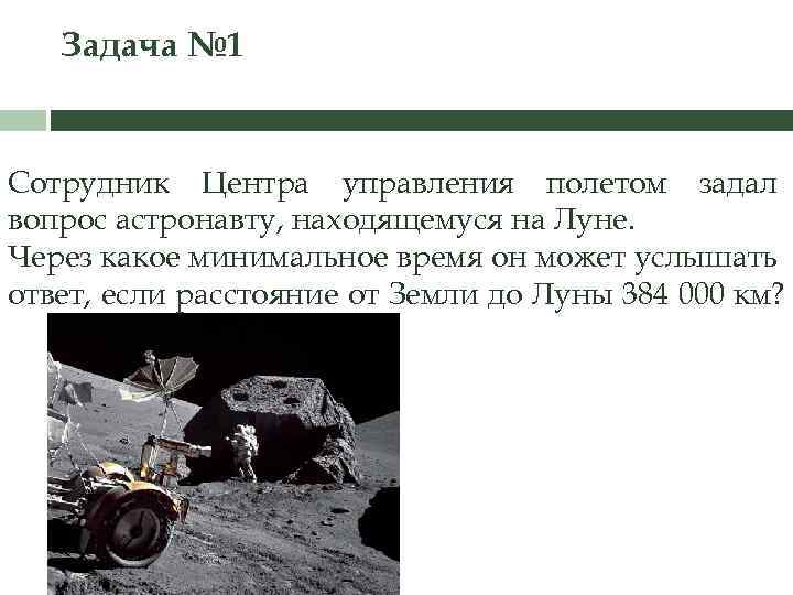 Задача № 1 Сотрудник Центра управления полетом задал вопрос астронавту, находящемуся на Луне. Через