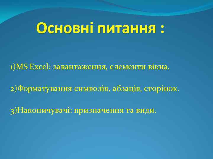 Основні питання : 1)MS Excel: завантаження, елементи вікна. 2)Форматування символів, абзаців, сторінок. 3)Накопичувачі: призначення