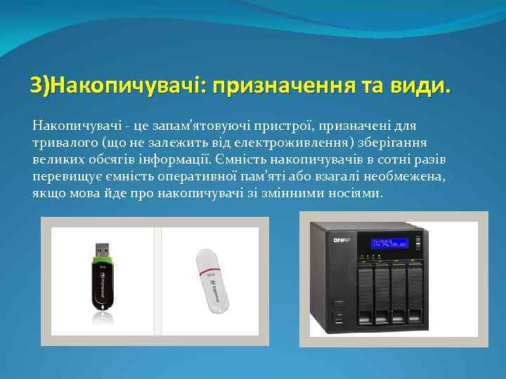 3)Накопичувачі: призначення та види. Накопичувачі - це запам'ятовуючі пристрої, призначені для тривалого (що не