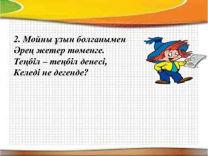 2. Мойны ұзын болғанымен Әрең жетер төменге. Теңбіл – теңбіл денесі, Келеді не дегенде?