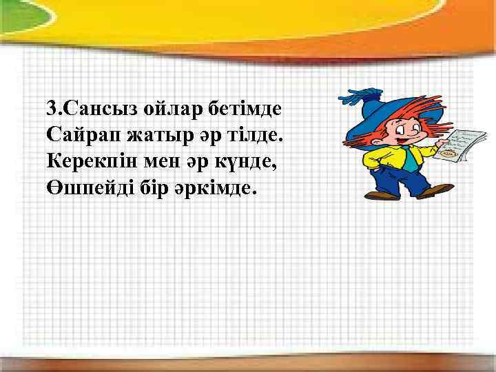 3. Сансыз ойлар бетімде Сайрап жатыр әр тілде. Керекпін мен әр күнде, Өшпейді бір