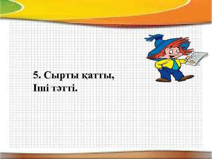 5. Сырты қатты, Іші тәтті. 