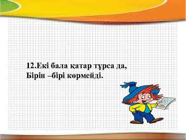 12. Екі бала қатар тұрса да, Бірін –бірі көрмейді. 