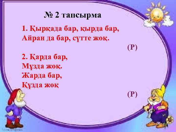№ 2 тапсырма 1. Қырқада бар, қырда бар, Айран да бар, сүтте жоқ. (Р)