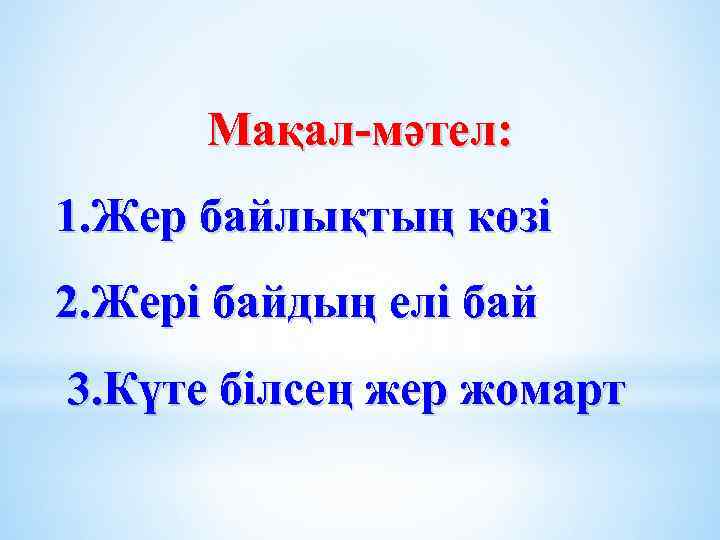 Мақал-мәтел: 1. Жер байлықтың көзі 2. Жері байдың елі бай 3. Күте білсең жер