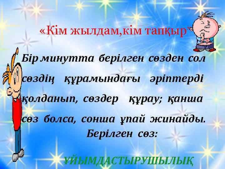  «Кім жылдам, кім тапқыр” Бір минутта берілген сөзден сол сөздің құрамындағы әріптерді қолданып,