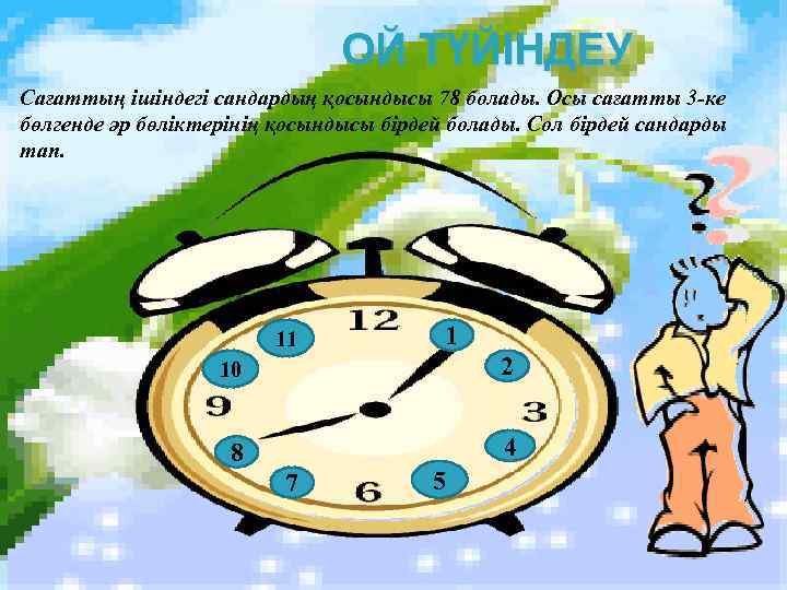 ОЙ ТҮЙІНДЕУ Сағаттың ішіндегі сандардың қосындысы 78 болады. Осы сағатты 3 -ке бөлгенде әр