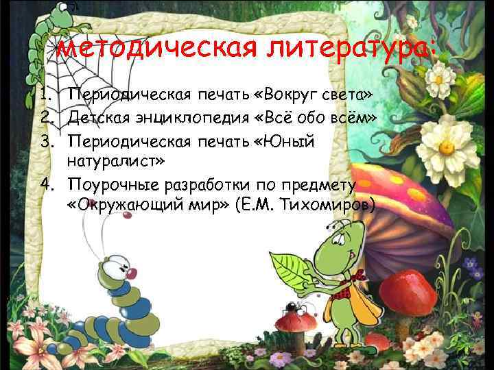 методическая литература: 1. Периодическая печать «Вокруг света» 2. Детская энциклопедия «Всё обо всём» 3.