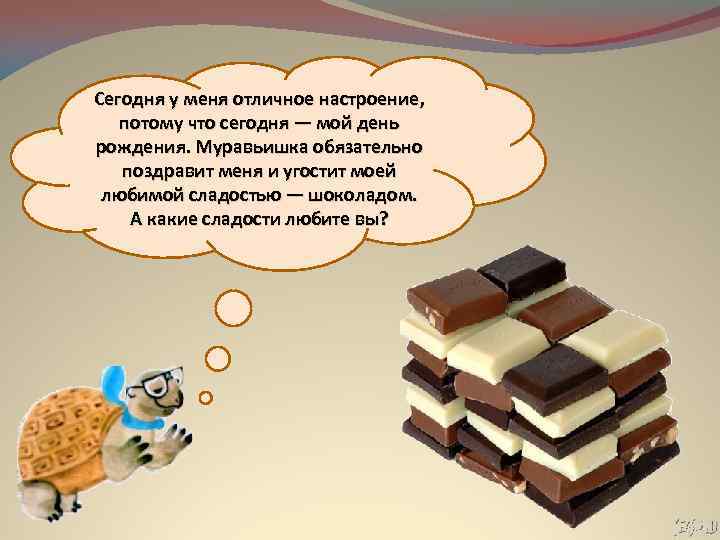 Сегодня у меня отличное настроение, потому что сегодня — мой день рождения. Муравьишка обязательно