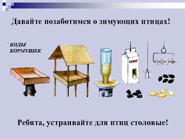 Давайте позаботимся о зимующих птицах! ВИДЫ КОРМУШЕК Ребята, устраивайте для птиц столовые! 