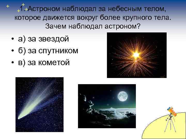 1. Астроном наблюдал за небесным телом, которое движется вокруг более крупного тела. Зачем наблюдал