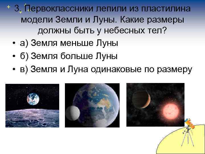 3. Первоклассники лепили из пластилина модели Земли и Луны. Какие размеры должны быть у