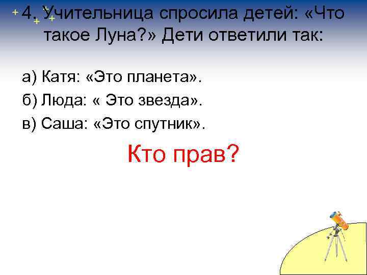 4. Учительница спросила детей: «Что такое Луна? » Дети ответили так: а) Катя: «Это