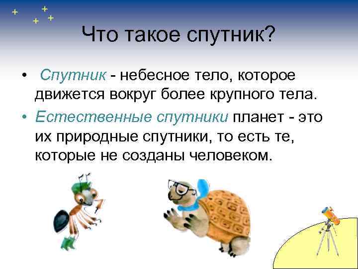 Что такое спутник? • Спутник - небесное тело, которое движется вокруг более крупного тела.