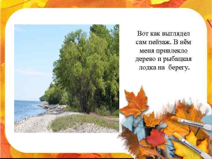 Вот как выглядел сам пейзаж. В нём меня привлекло дерево и рыбацкая лодка на