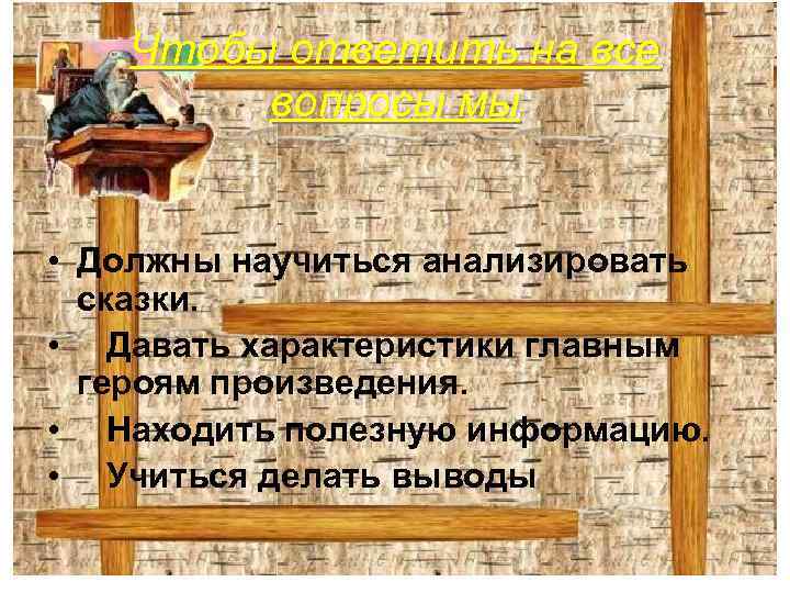 Чтобы ответить на все вопросы мы • Должны научиться анализировать сказки. • Давать характеристики