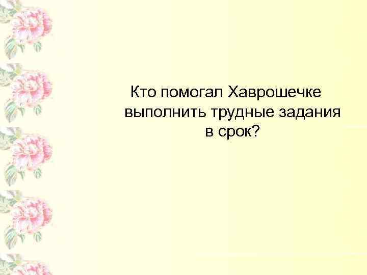 Кто помогал Хаврошечке выполнить трудные задания в срок? 