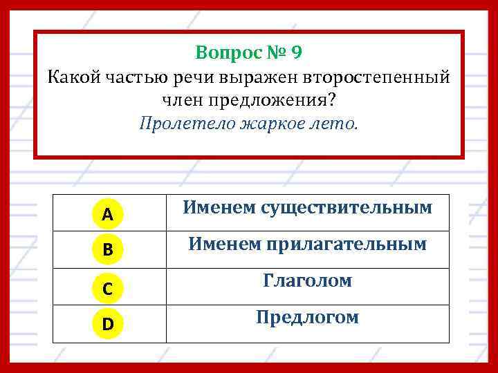 Вопрос № 9 Какой частью речи выражен второстепенный член предложения? Пролетело жаркое лето. A