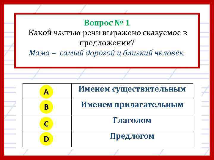 Вопрос № 1 Какой частью речи выражено сказуемое в предложении? Мама – самый дорогой