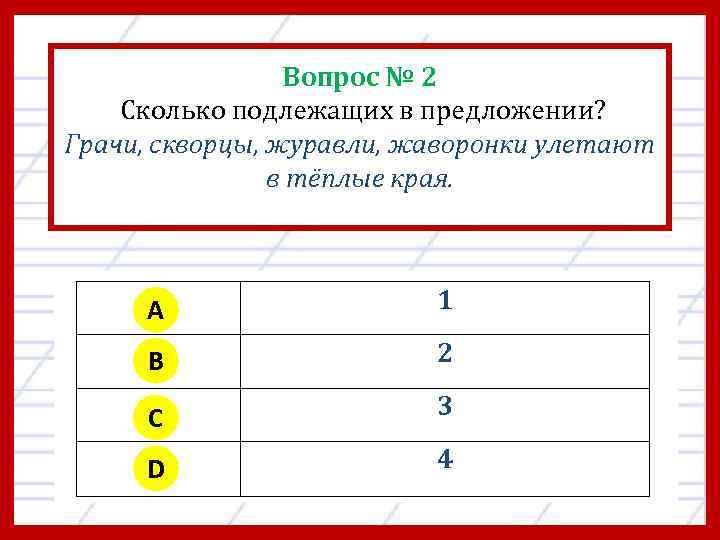 Вопрос № 2 Сколько подлежащих в предложении? Грачи, скворцы, журавли, жаворонки улетают в тёплые