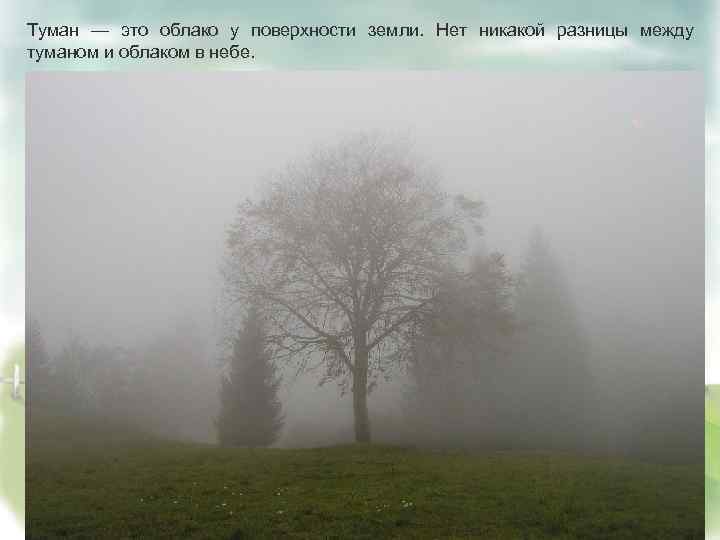 Туман — это облако у поверхности земли. Нет никакой разницы между туманом и облаком