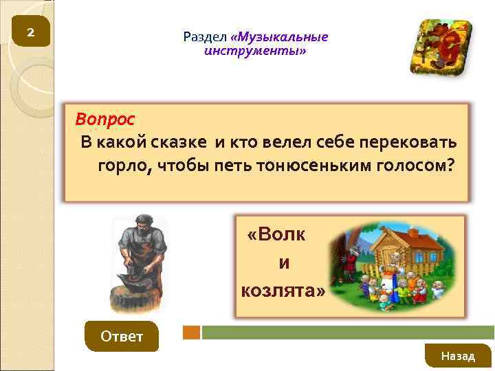 2 Раздел «Музыкальные инструменты» Вопрос В какой сказке и кто велел себе перековать горло,