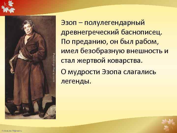 Эзоп – полулегендарный древнегреческий баснописец. По преданию, он был рабом, имел безобразную внешность и