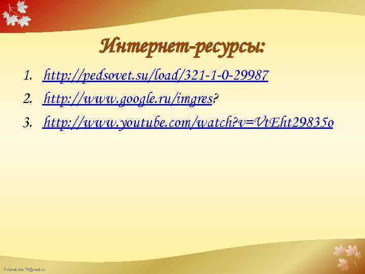 Интернет-ресурсы: 1. http: //pedsovet. su/load/321 -1 -0 -29987 2. http: //www. google. ru/imgres? 3.