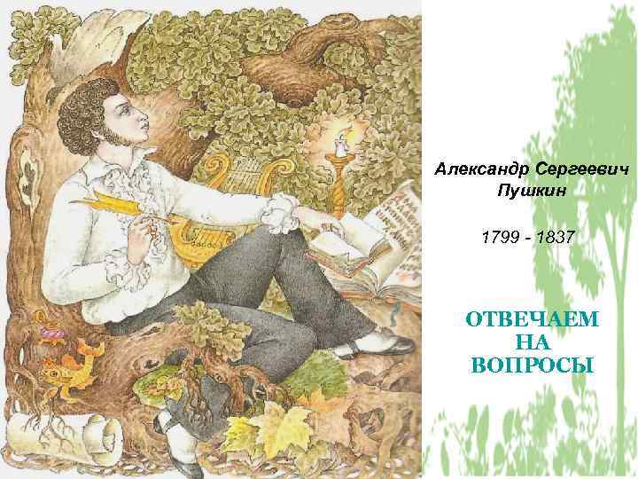 Александр Сергеевич Пушкин 1799 - 1837 ОТВЕЧАЕМ НА ВОПРОСЫ 