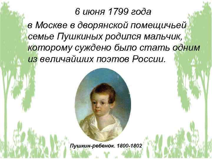 6 июня 1799 года в Москве в дворянской помещичьей семье Пушкиных родился мальчик, которому