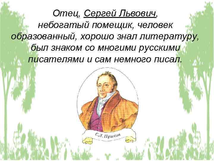 Отец, Сергей Львович, небогатый помещик, человек образованный, хорошо знал литературу, был знаком со многими