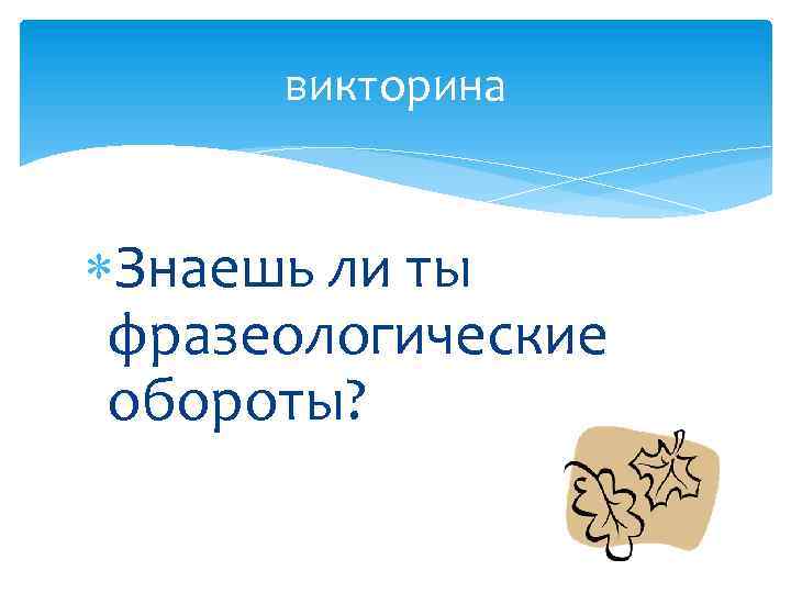 викторина Знаешь ли ты фразеологические обороты? 