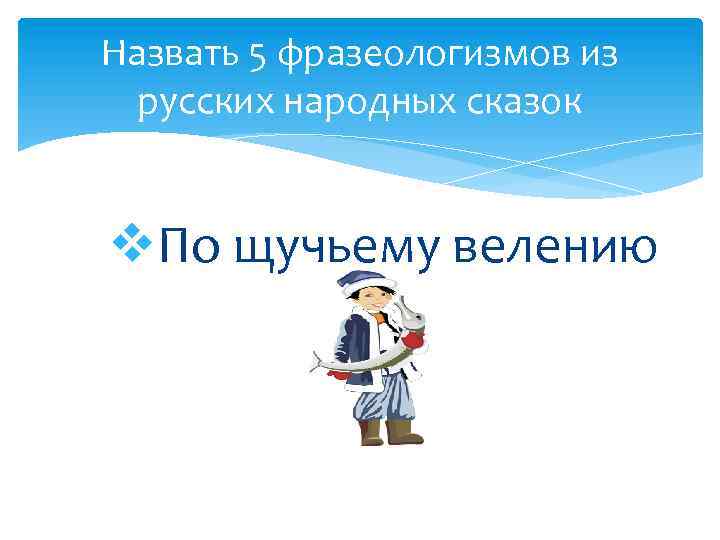 Назвать 5 фразеологизмов из русских народных сказок v. По щучьему велению 