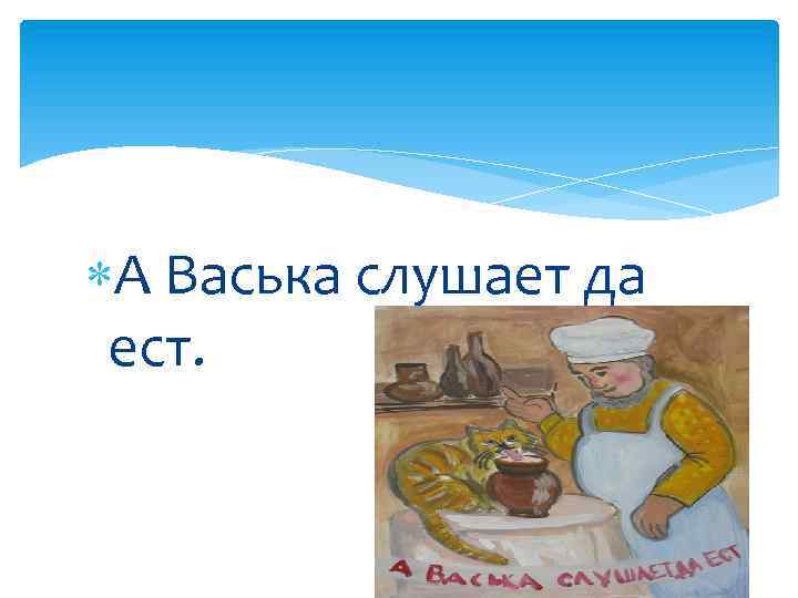 Васька слушает да ест. А Васька слушает да ест. Фразеологизм а Васька слушает да ест. Поговорка а Васька слушает да ест.