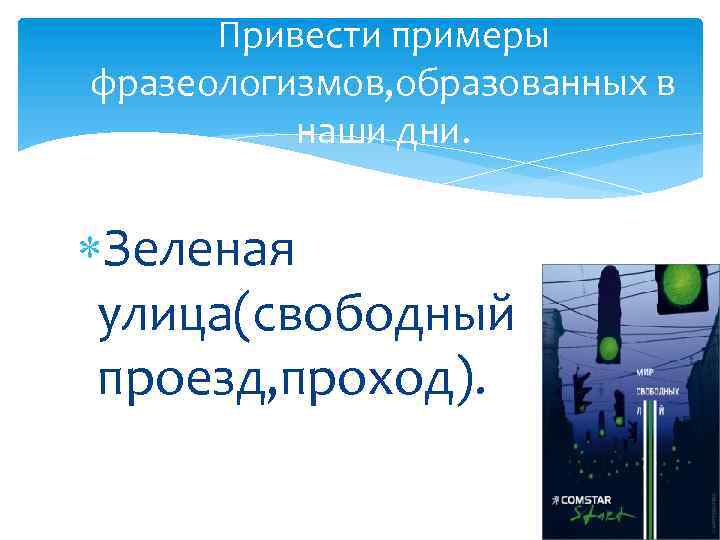 Привести примеры фразеологизмов, образованных в наши дни. Зеленая улица(свободный проезд, проход). 